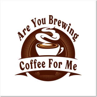 Are You Brewing Coffee For Me Posters and Art